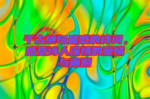 千古絕句最感的詩詞，感受詩人深情的愛情與離別