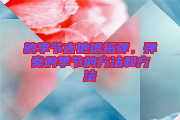的季節(jié)吉他譜指彈，彈奏的季節(jié)的方法和方法