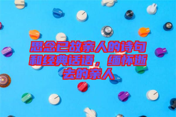思念已故親人的詩句和經(jīng)典話語，緬懷逝去的親人