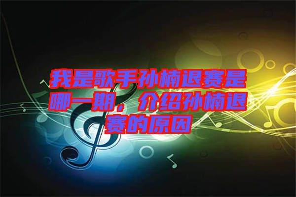 我是歌手孫楠退賽是哪一期，介紹孫楠退賽的原因