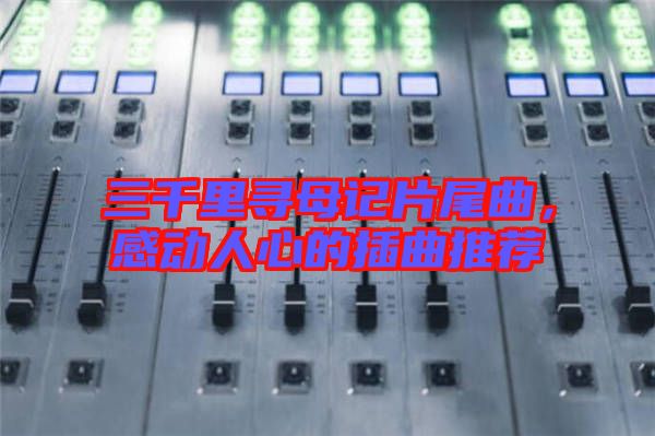 三千里尋母記片尾曲，感動人心的插曲推薦