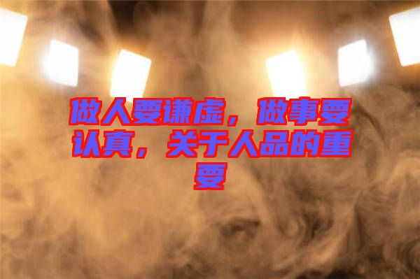 做人要謙虛，做事要認(rèn)真，關(guān)于人品的重要