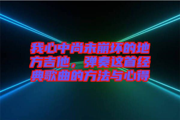 我心中尚未崩壞的地方吉他，彈奏這首經(jīng)典歌曲的方法與心得