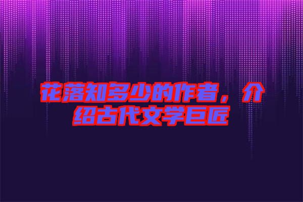 花落知多少的作者，介紹古代文學(xué)巨匠