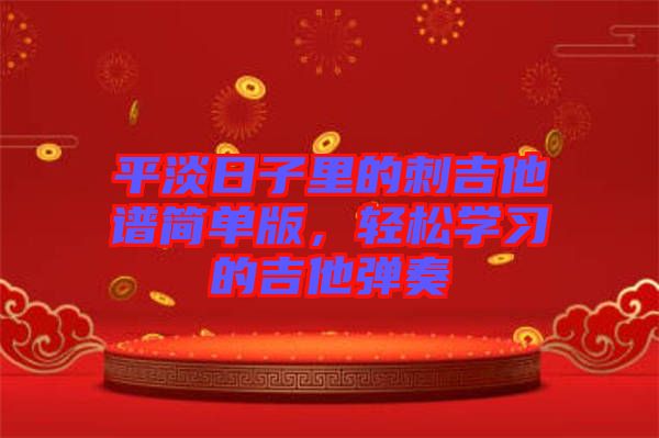 平淡日子里的刺吉他譜簡(jiǎn)單版，輕松學(xué)習(xí)的吉他彈奏