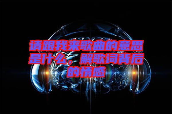 請跟我來歌曲的意思是什么，解歌詞背后的情感