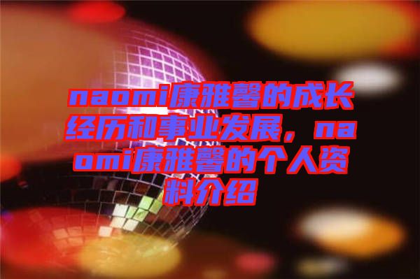 naomi康雅馨的成長經(jīng)歷和事業(yè)發(fā)展，naomi康雅馨的個人資料介紹