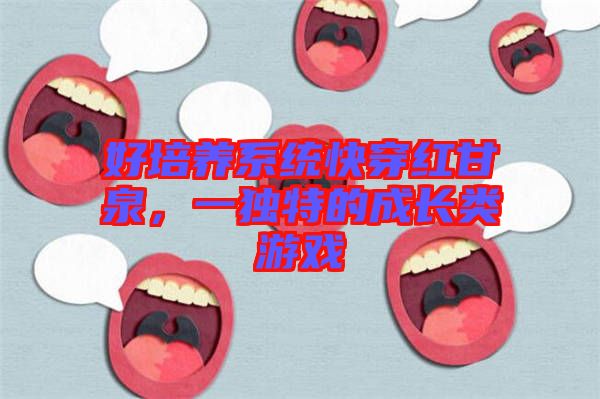 好培養(yǎng)系統(tǒng)快穿紅甘泉，一獨(dú)特的成長類游戲