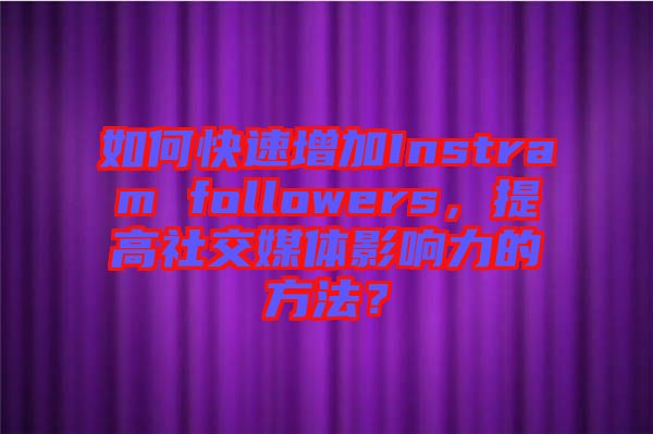 如何快速增加Instram followers，提高社交媒體影響力的方法？