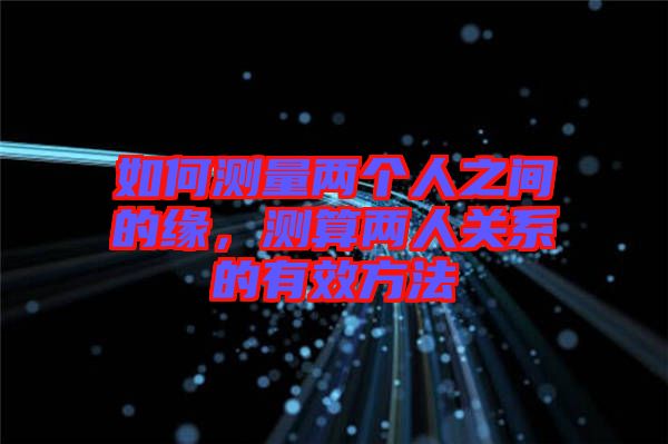 如何測量兩個人之間的緣，測算兩人關(guān)系的有效方法