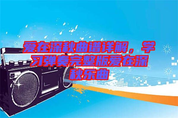 愛在深秋曲譜詳解，學(xué)習(xí)彈奏完整版愛在深秋樂曲