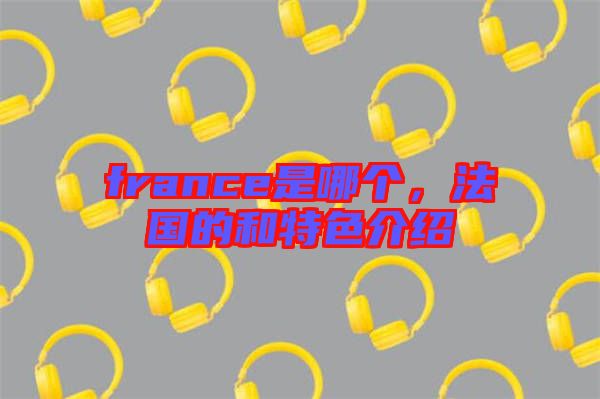 france是哪個，法國的和特色介紹