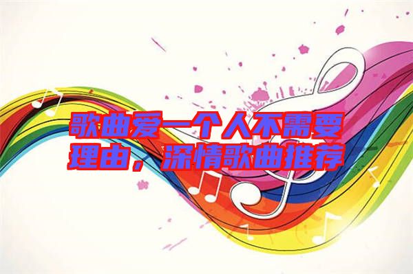 歌曲愛一個人不需要理由，深情歌曲推薦