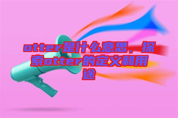 otter是什么意思，探索otter的定義和用途