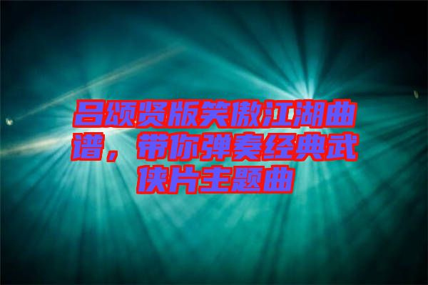 呂頌賢版笑傲江湖曲譜，帶你彈奏經(jīng)典武俠片主題曲