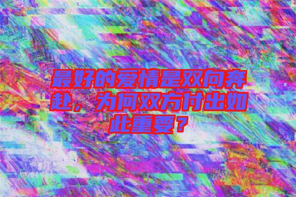 最好的愛情是雙向奔赴，為何雙方付出如此重要？