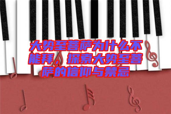 大勢(shì)至菩薩為什么不能拜，探索大勢(shì)至菩薩的信仰與禁忌