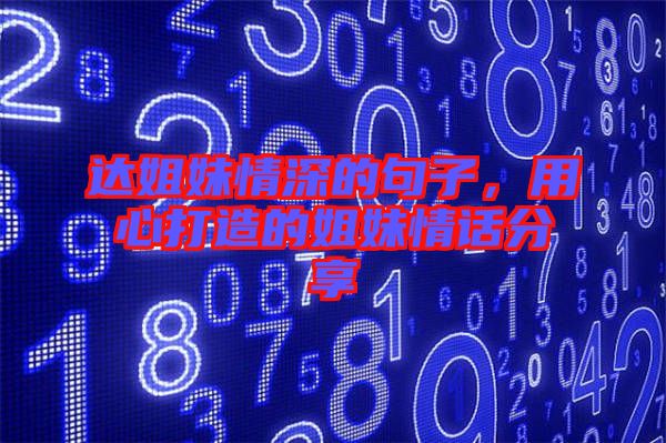 達姐妹情深的句子，用心打造的姐妹情話分享