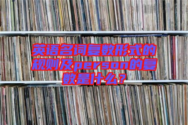 英語名詞復數形式的規(guī)則及person的復數是什么？