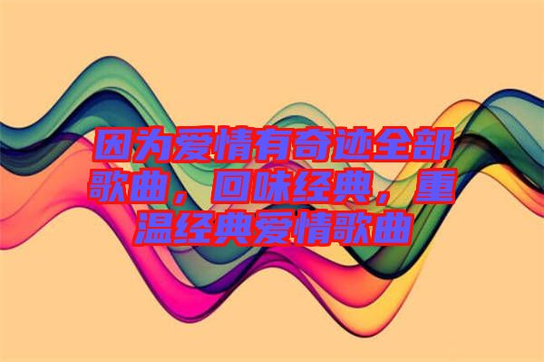 因為愛情有奇跡全部歌曲，回味經(jīng)典，重溫經(jīng)典愛情歌曲