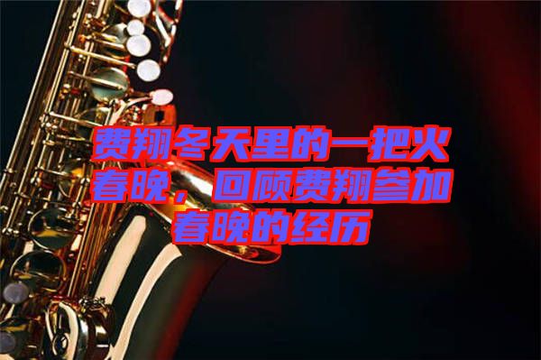 費(fèi)翔冬天里的一把火春晚，回顧費(fèi)翔參加春晚的經(jīng)歷