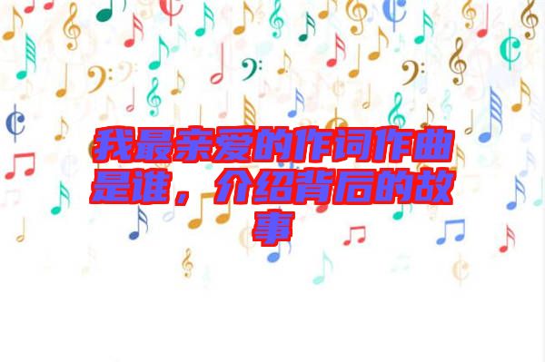 我最親愛的作詞作曲是誰，介紹背后的故事