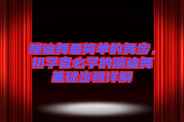 蹦迪舞最簡(jiǎn)單的舞步，初學(xué)者必學(xué)的蹦迪舞基礎(chǔ)步驟詳解