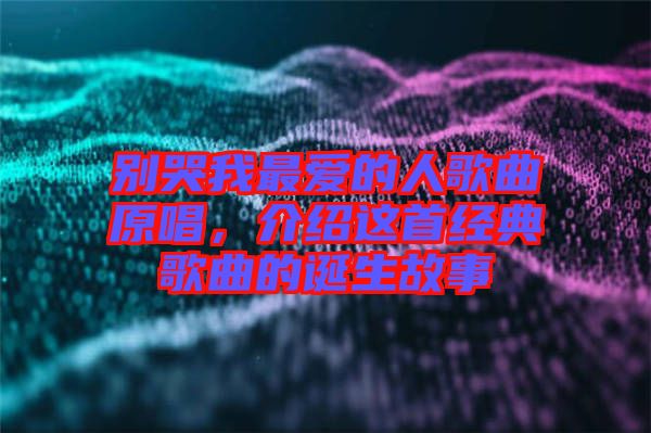 別哭我最愛的人歌曲原唱，介紹這首經(jīng)典歌曲的誕生故事