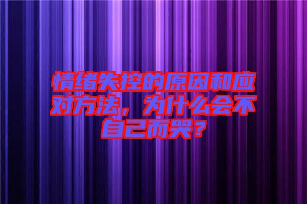 情緒失控的原因和應(yīng)對方法，為什么會不自己而哭？