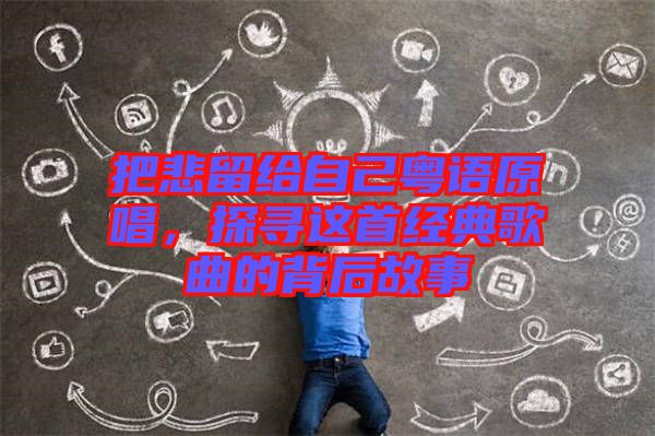 把悲留給自己粵語原唱，探尋這首經(jīng)典歌曲的背后故事