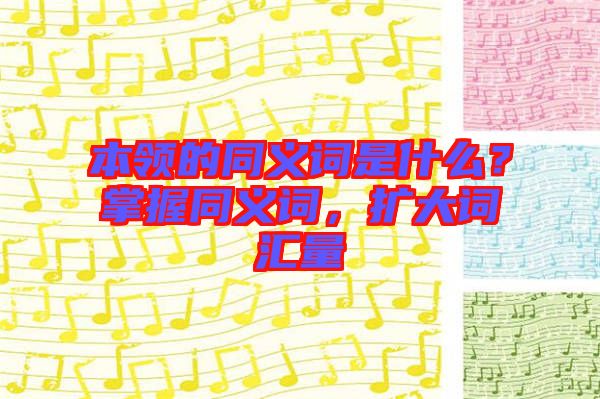 本領的同義詞是什么？掌握同義詞，擴大詞匯量