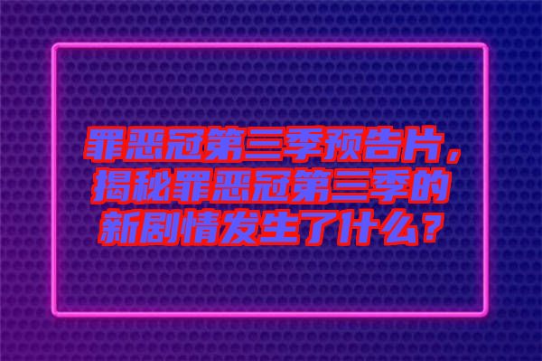 罪惡冠第三季預告片，揭秘罪惡冠第三季的新劇情發(fā)生了什么？