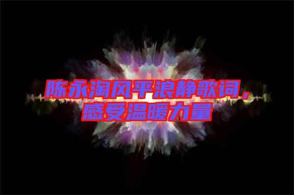 陳永淘風(fēng)平浪靜歌詞，感受溫暖力量