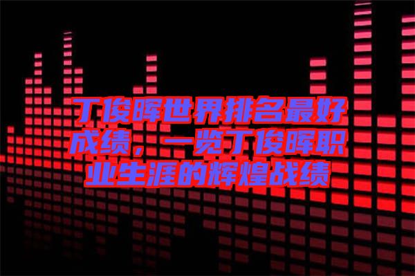 丁俊暉世界排名最好成績(jī)，一覽丁俊暉職業(yè)生涯的輝煌戰(zhàn)績(jī)