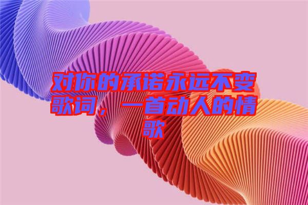 對你的承諾永遠不變歌詞，一首動人的情歌