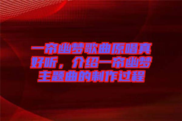 一簾幽夢(mèng)歌曲原唱真好聽(tīng)，介紹一簾幽夢(mèng)主題曲的制作過(guò)程