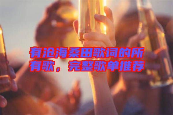 有滄海桑田歌詞的所有歌，完整歌單推薦