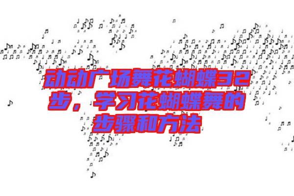 動(dòng)動(dòng)廣場(chǎng)舞花蝴蝶32步，學(xué)習(xí)花蝴蝶舞的步驟和方法