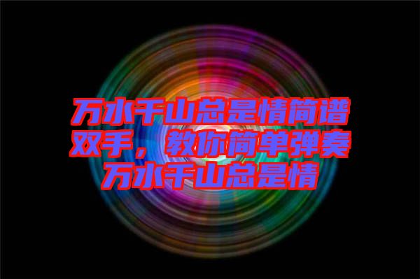 萬水千山總是情簡譜雙手，教你簡單彈奏萬水千山總是情