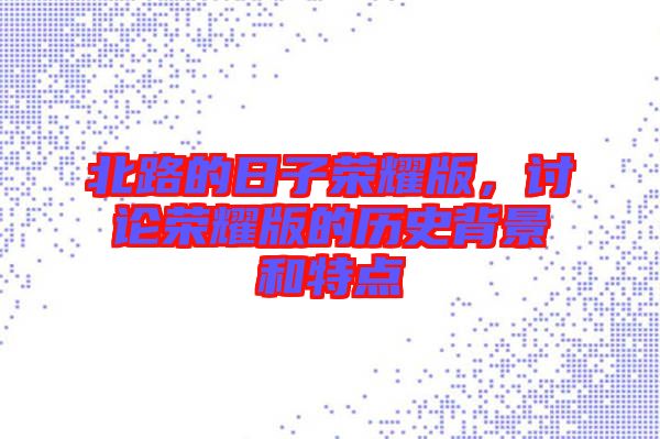 北路的日子榮耀版，討論榮耀版的歷史背景和特點