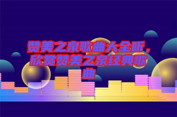 贊美之泉歌曲大全聽，欣賞贊美之泉經(jīng)典歌曲