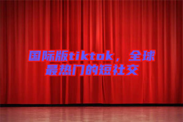國際版tiktok，全球最熱門的短社交