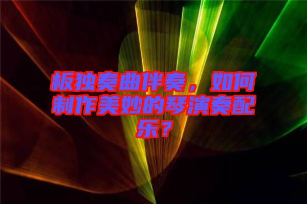板獨奏曲伴奏，如何制作美妙的琴演奏配樂？