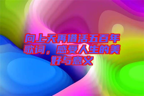 向上天再借活五百年歌詞，感受人生的美好與意義