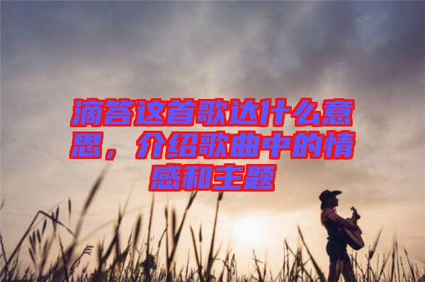 滴答這首歌達(dá)什么意思，介紹歌曲中的情感和主題