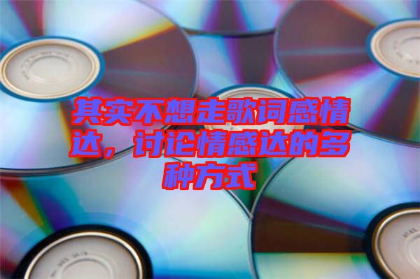 其實不想走歌詞感情達，討論情感達的多種方式