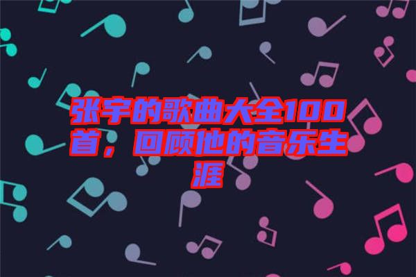 張宇的歌曲大全100首，回顧他的音樂生涯