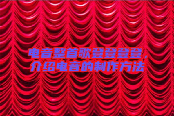 電音整首歌登登登登，介紹電音的制作方法