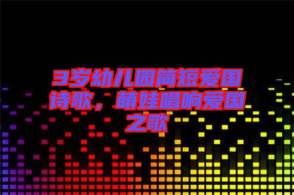 3歲幼兒園簡(jiǎn)短愛國(guó)詩(shī)歌，萌娃唱響愛國(guó)之歌