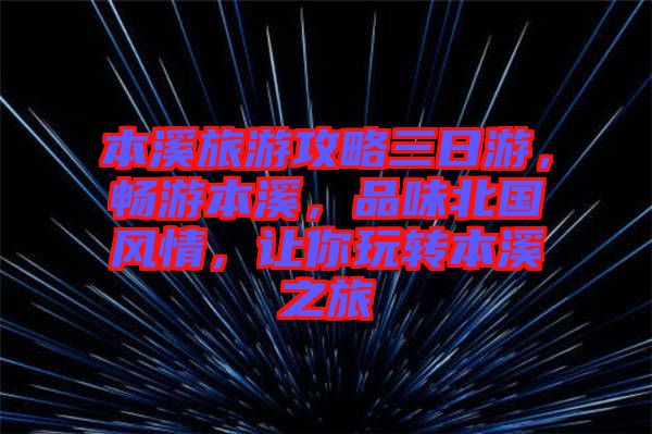本溪旅游攻略三日游，暢游本溪，品味北國(guó)風(fēng)情，讓你玩轉(zhuǎn)本溪之旅